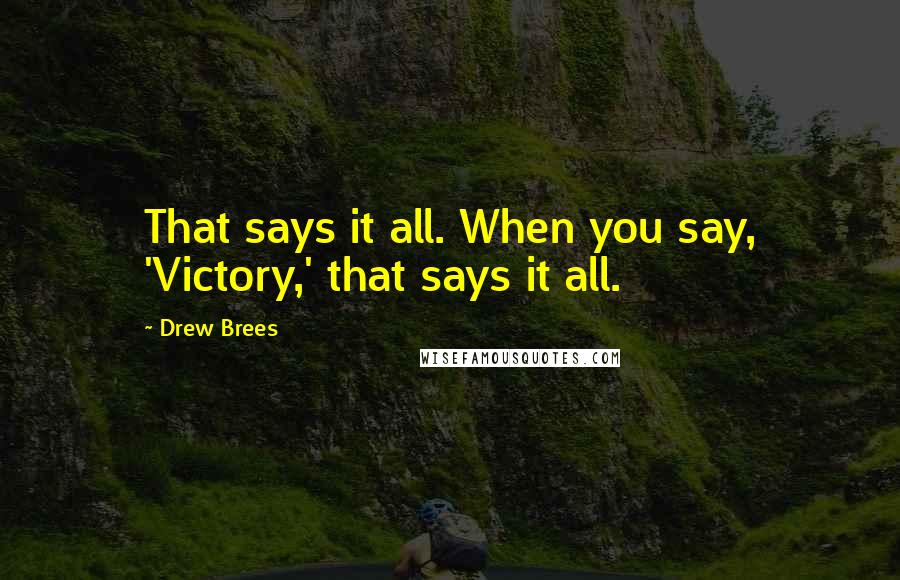 Drew Brees Quotes: That says it all. When you say, 'Victory,' that says it all.