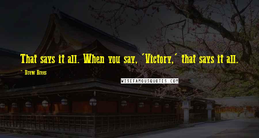 Drew Brees Quotes: That says it all. When you say, 'Victory,' that says it all.