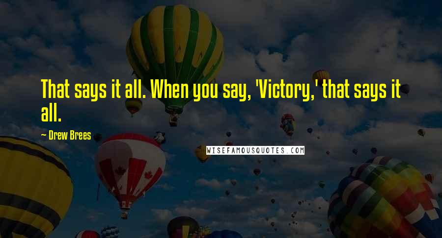 Drew Brees Quotes: That says it all. When you say, 'Victory,' that says it all.