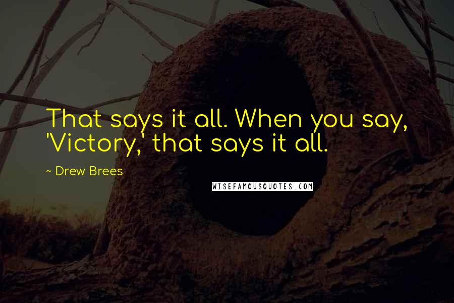 Drew Brees Quotes: That says it all. When you say, 'Victory,' that says it all.