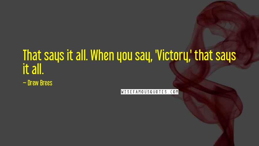 Drew Brees Quotes: That says it all. When you say, 'Victory,' that says it all.