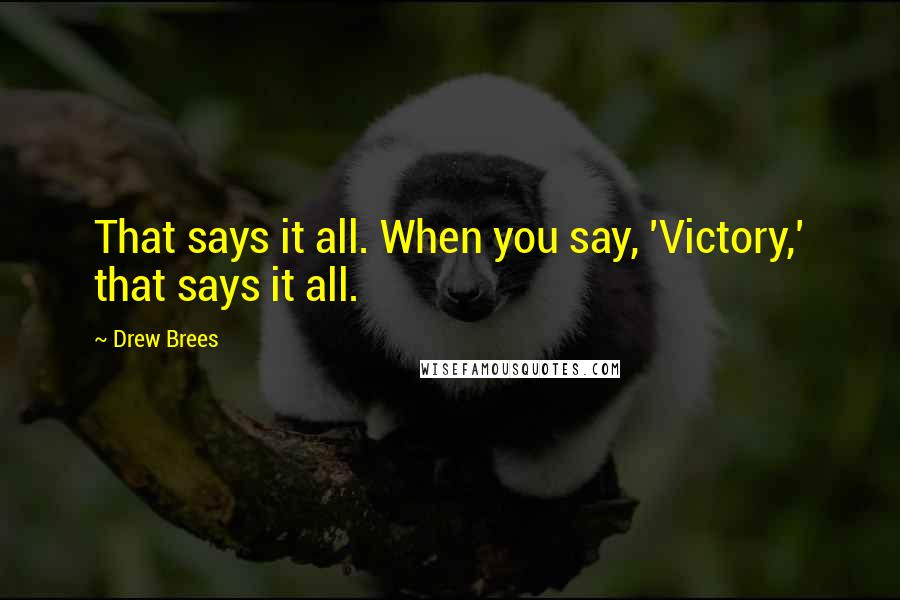 Drew Brees Quotes: That says it all. When you say, 'Victory,' that says it all.