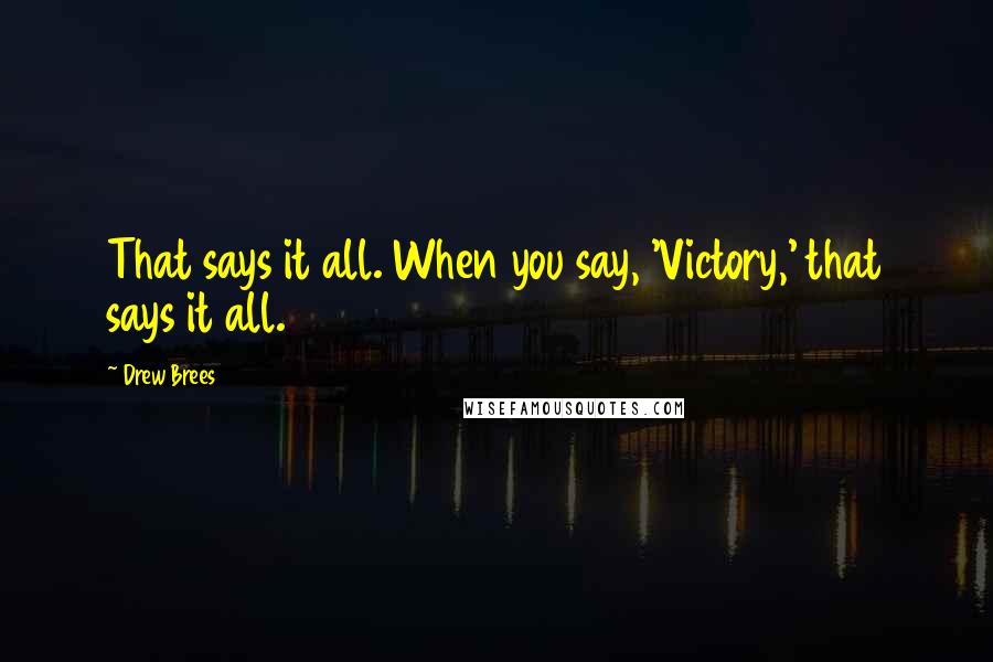 Drew Brees Quotes: That says it all. When you say, 'Victory,' that says it all.