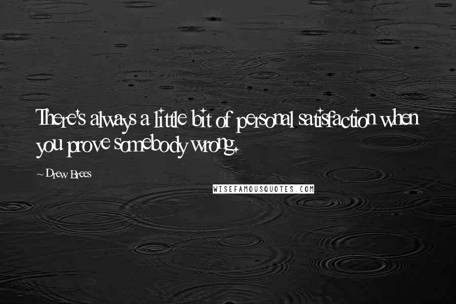 Drew Brees Quotes: There's always a little bit of personal satisfaction when you prove somebody wrong.