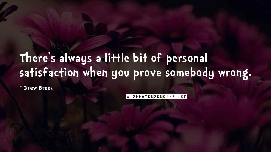 Drew Brees Quotes: There's always a little bit of personal satisfaction when you prove somebody wrong.