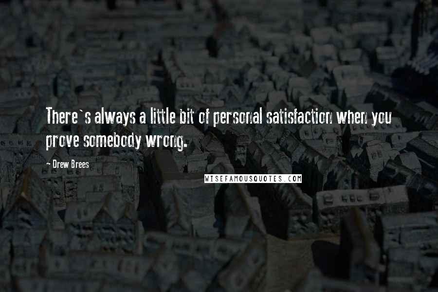 Drew Brees Quotes: There's always a little bit of personal satisfaction when you prove somebody wrong.
