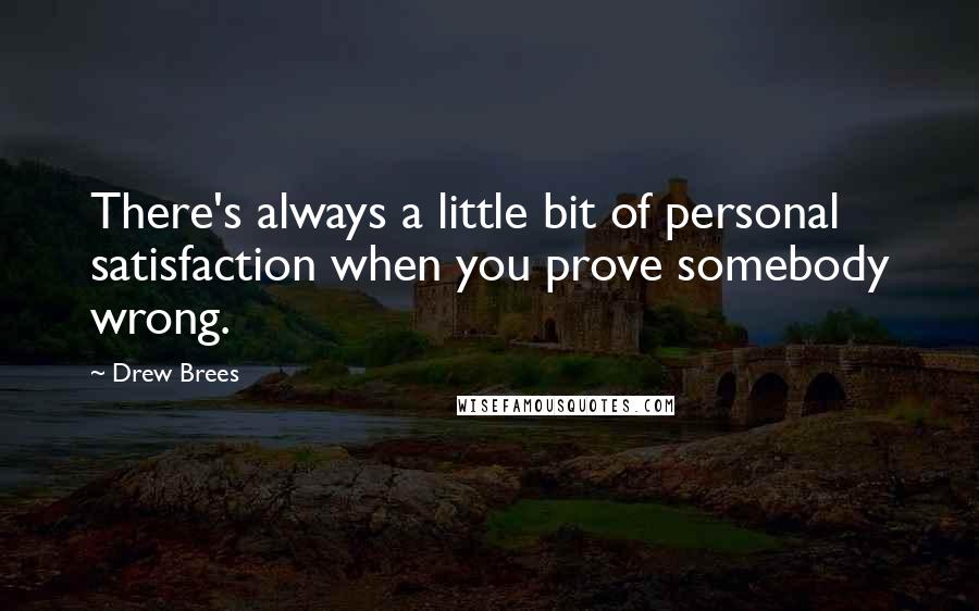 Drew Brees Quotes: There's always a little bit of personal satisfaction when you prove somebody wrong.
