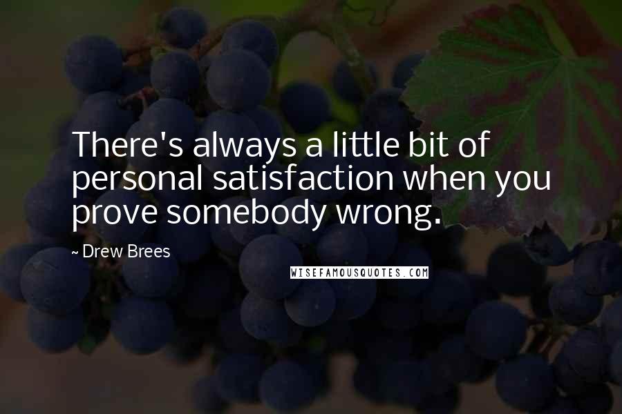 Drew Brees Quotes: There's always a little bit of personal satisfaction when you prove somebody wrong.