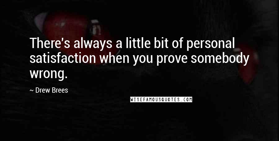 Drew Brees Quotes: There's always a little bit of personal satisfaction when you prove somebody wrong.