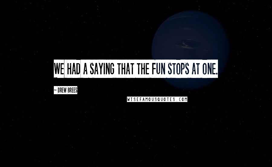 Drew Brees Quotes: We had a saying that the fun stops at one.