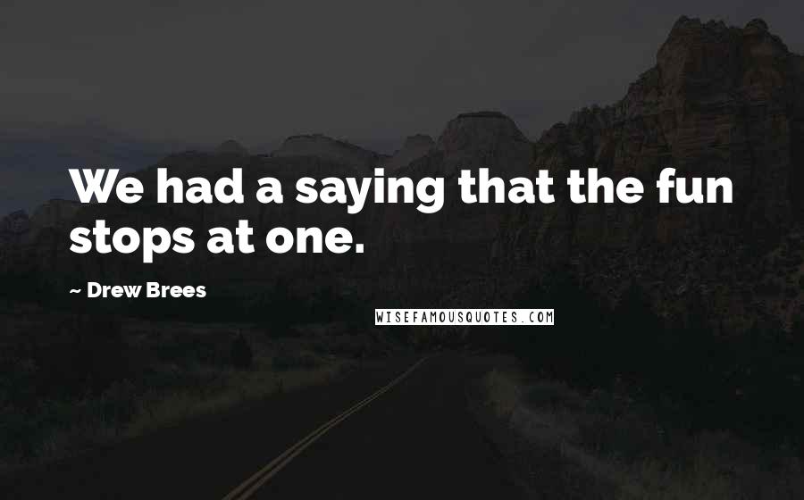 Drew Brees Quotes: We had a saying that the fun stops at one.