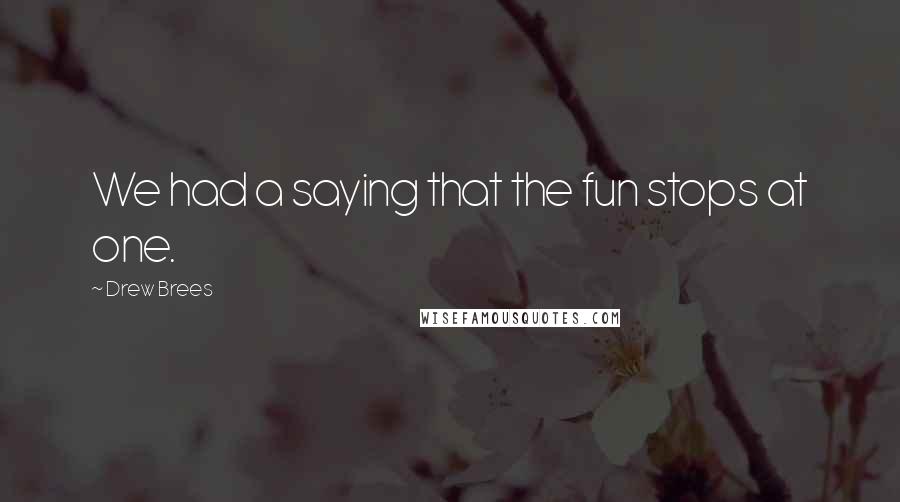 Drew Brees Quotes: We had a saying that the fun stops at one.