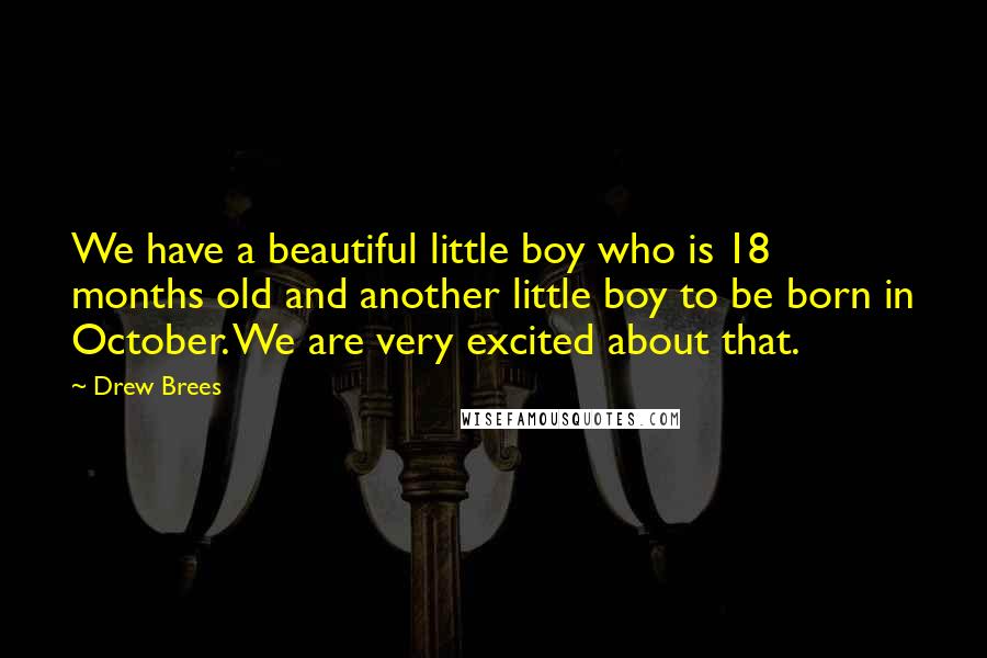 Drew Brees Quotes: We have a beautiful little boy who is 18 months old and another little boy to be born in October. We are very excited about that.