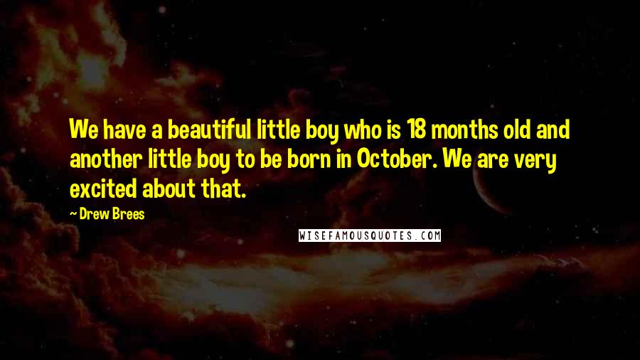 Drew Brees Quotes: We have a beautiful little boy who is 18 months old and another little boy to be born in October. We are very excited about that.