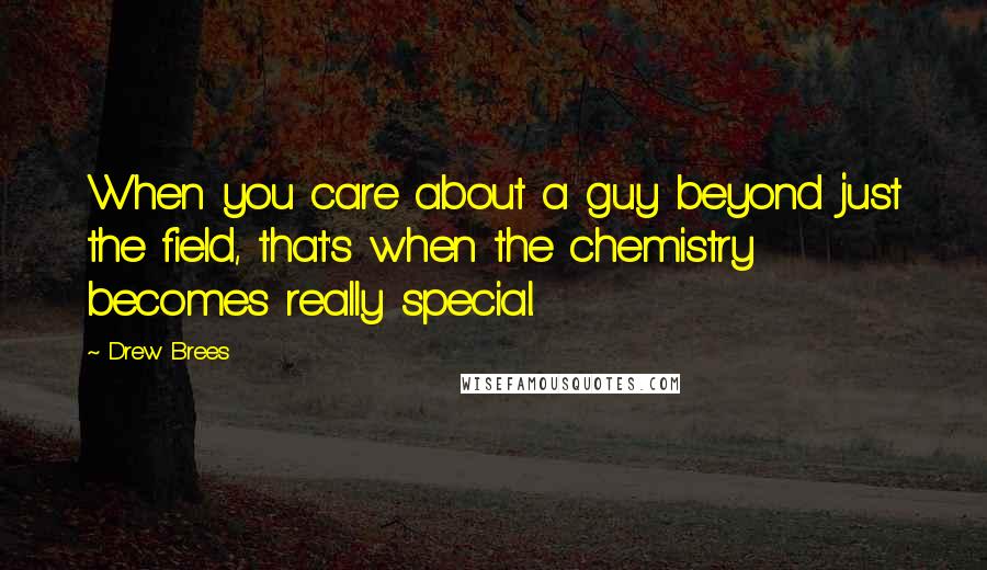 Drew Brees Quotes: When you care about a guy beyond just the field, that's when the chemistry becomes really special.