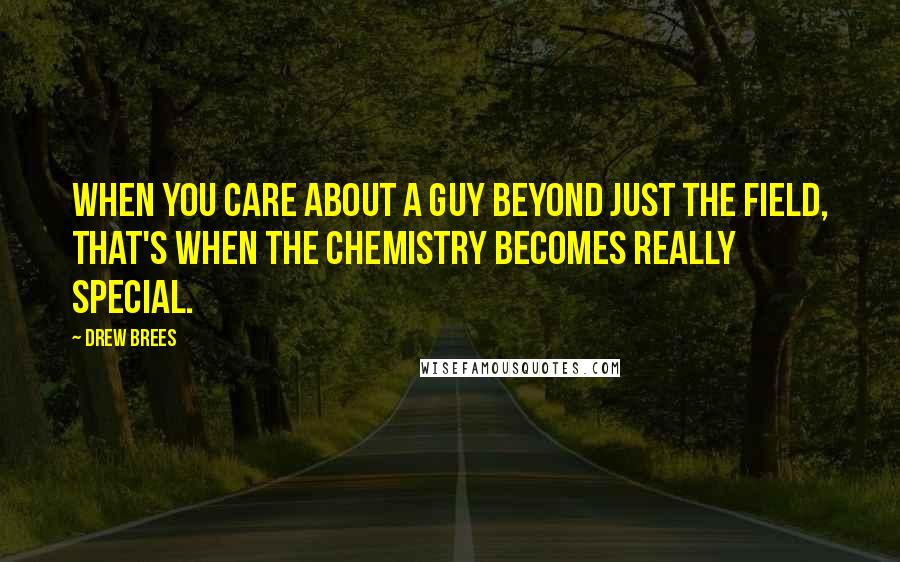 Drew Brees Quotes: When you care about a guy beyond just the field, that's when the chemistry becomes really special.