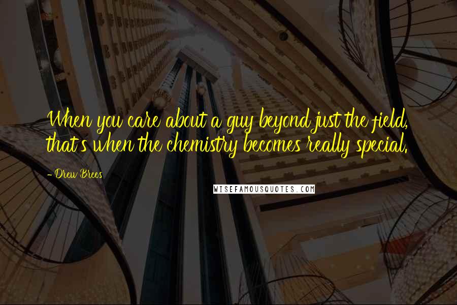 Drew Brees Quotes: When you care about a guy beyond just the field, that's when the chemistry becomes really special.