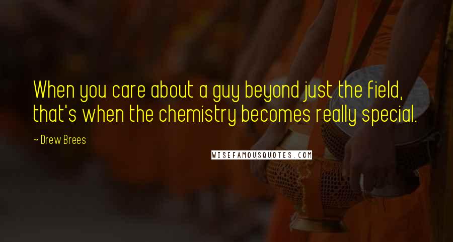 Drew Brees Quotes: When you care about a guy beyond just the field, that's when the chemistry becomes really special.