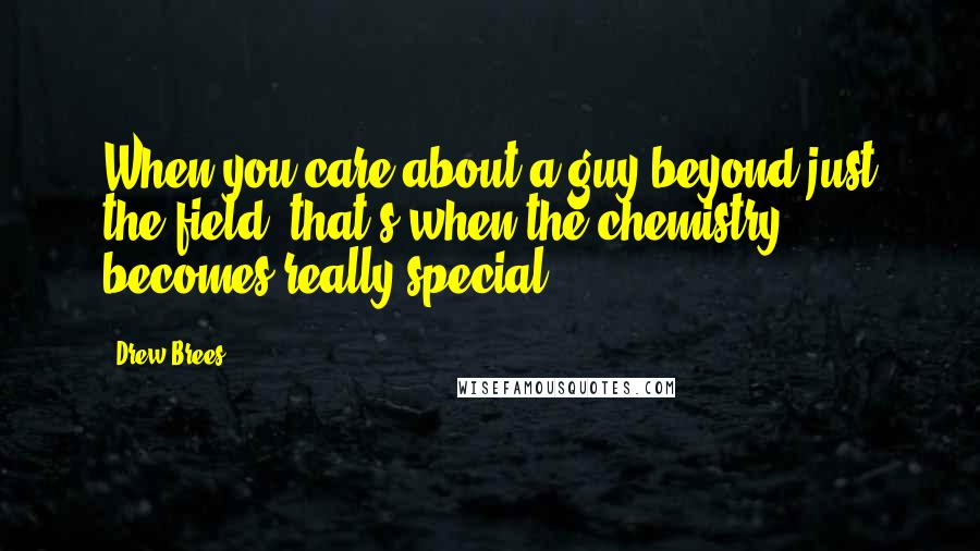 Drew Brees Quotes: When you care about a guy beyond just the field, that's when the chemistry becomes really special.