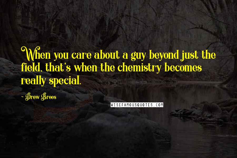 Drew Brees Quotes: When you care about a guy beyond just the field, that's when the chemistry becomes really special.