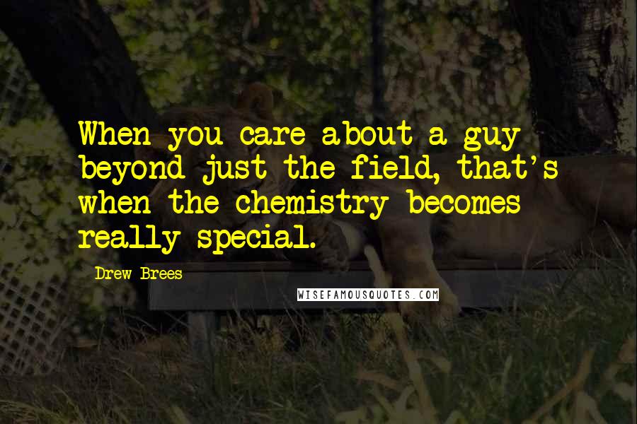 Drew Brees Quotes: When you care about a guy beyond just the field, that's when the chemistry becomes really special.