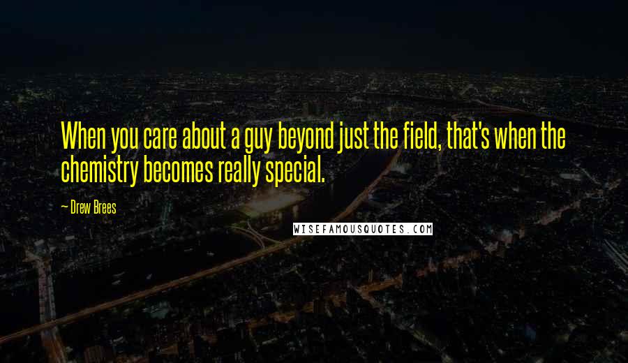 Drew Brees Quotes: When you care about a guy beyond just the field, that's when the chemistry becomes really special.