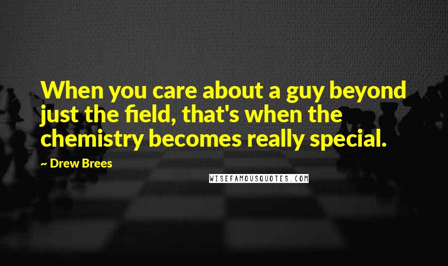 Drew Brees Quotes: When you care about a guy beyond just the field, that's when the chemistry becomes really special.
