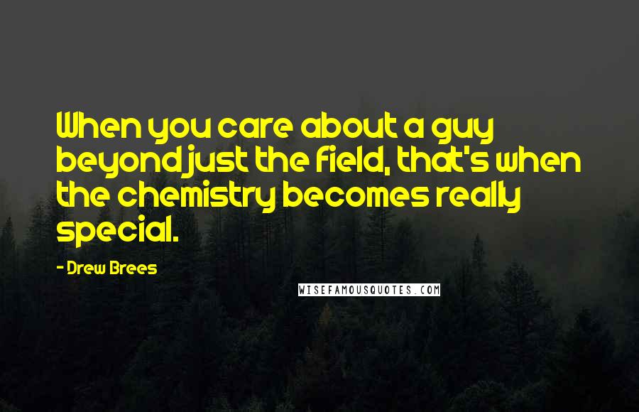 Drew Brees Quotes: When you care about a guy beyond just the field, that's when the chemistry becomes really special.