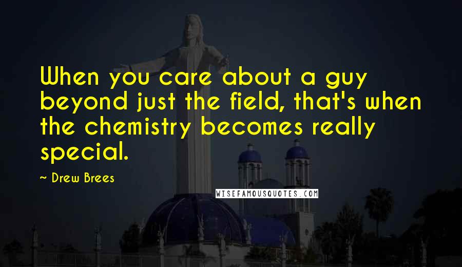 Drew Brees Quotes: When you care about a guy beyond just the field, that's when the chemistry becomes really special.