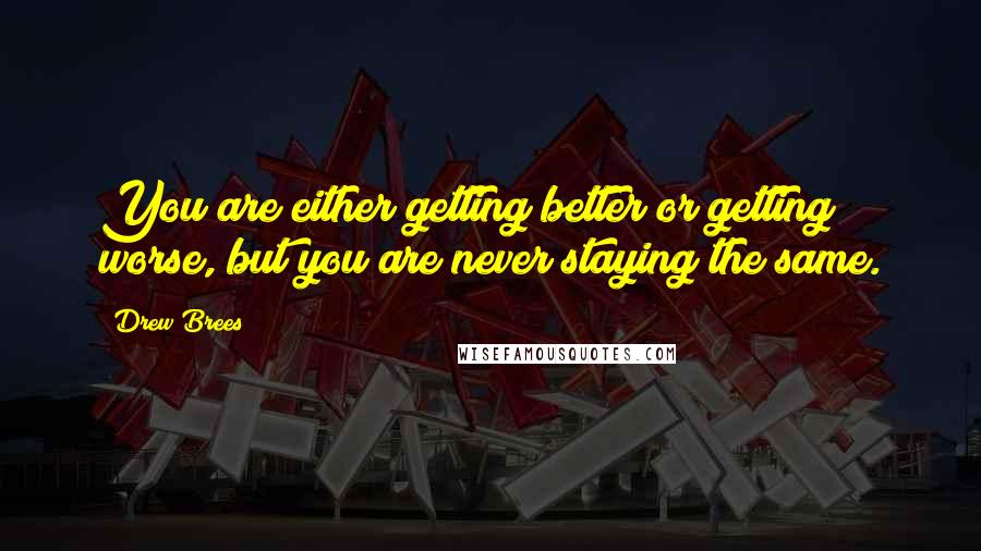 Drew Brees Quotes: You are either getting better or getting worse, but you are never staying the same.