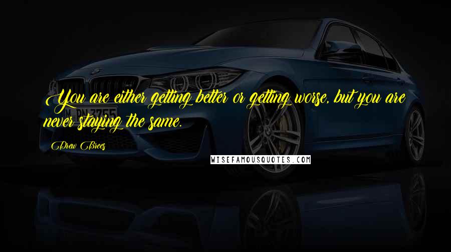 Drew Brees Quotes: You are either getting better or getting worse, but you are never staying the same.