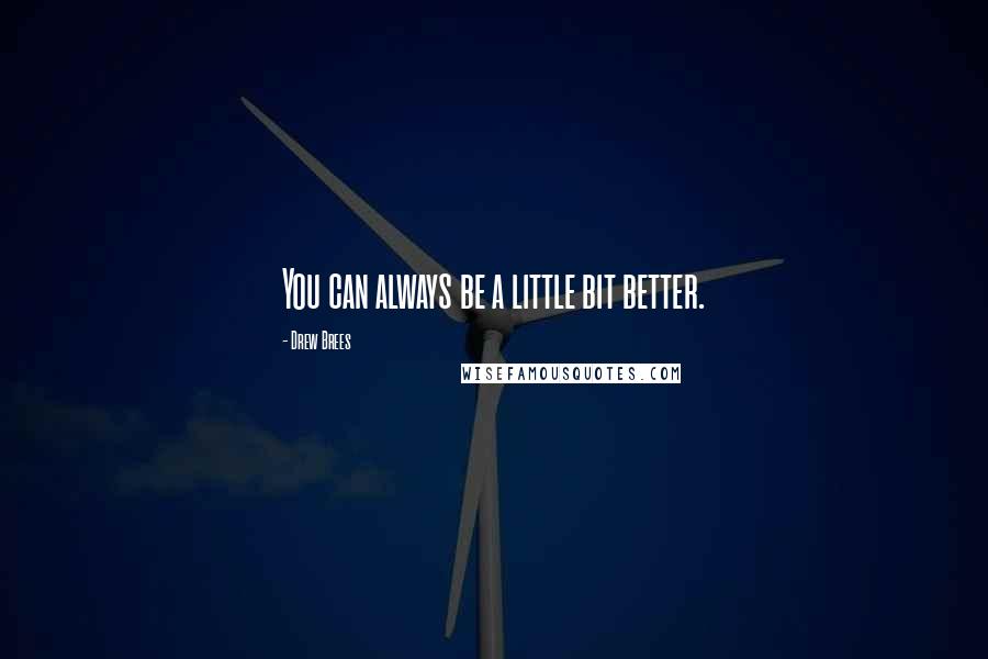 Drew Brees Quotes: You can always be a little bit better.