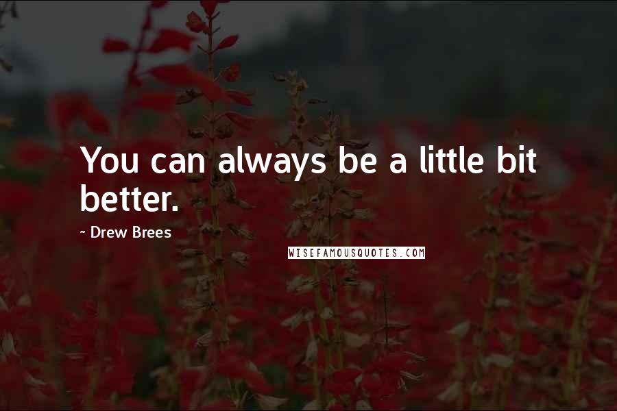 Drew Brees Quotes: You can always be a little bit better.