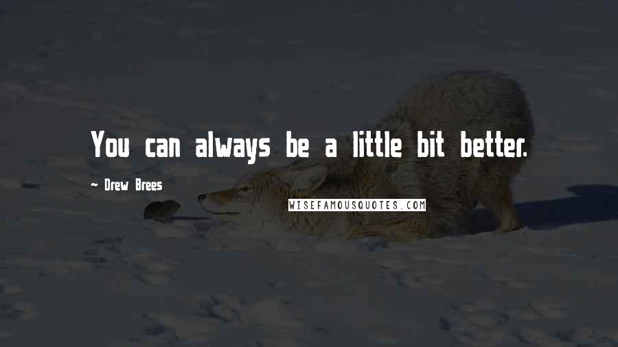 Drew Brees Quotes: You can always be a little bit better.