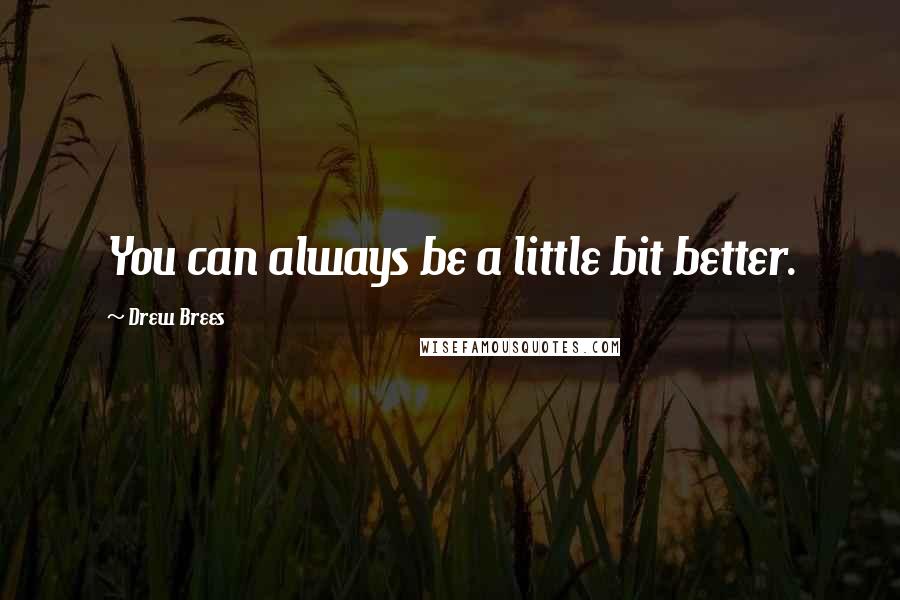 Drew Brees Quotes: You can always be a little bit better.