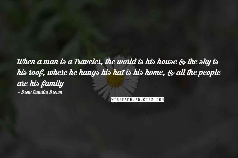 Drew Bundini Brown Quotes: When a man is a Traveler, the world is his house & the sky is his roof, where he hangs his hat is his home, & all the people are his family