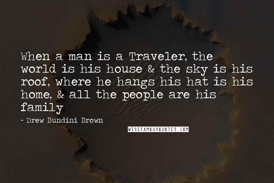 Drew Bundini Brown Quotes: When a man is a Traveler, the world is his house & the sky is his roof, where he hangs his hat is his home, & all the people are his family