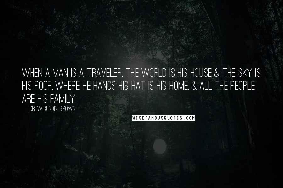 Drew Bundini Brown Quotes: When a man is a Traveler, the world is his house & the sky is his roof, where he hangs his hat is his home, & all the people are his family