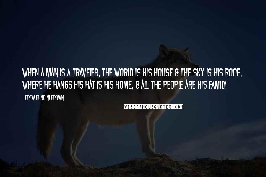 Drew Bundini Brown Quotes: When a man is a Traveler, the world is his house & the sky is his roof, where he hangs his hat is his home, & all the people are his family