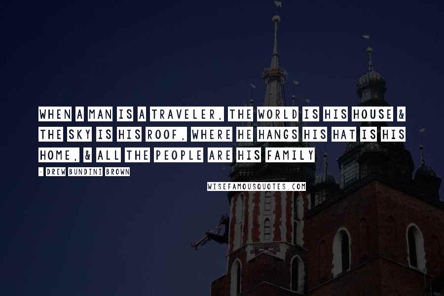 Drew Bundini Brown Quotes: When a man is a Traveler, the world is his house & the sky is his roof, where he hangs his hat is his home, & all the people are his family