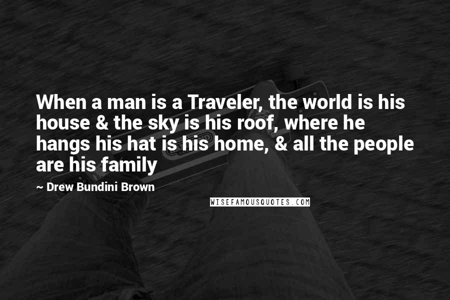 Drew Bundini Brown Quotes: When a man is a Traveler, the world is his house & the sky is his roof, where he hangs his hat is his home, & all the people are his family