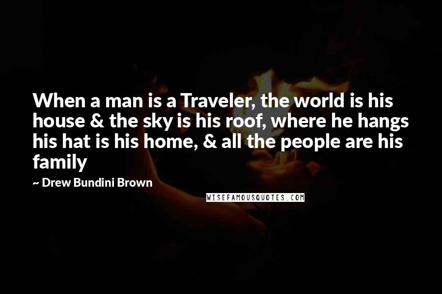 Drew Bundini Brown Quotes: When a man is a Traveler, the world is his house & the sky is his roof, where he hangs his hat is his home, & all the people are his family