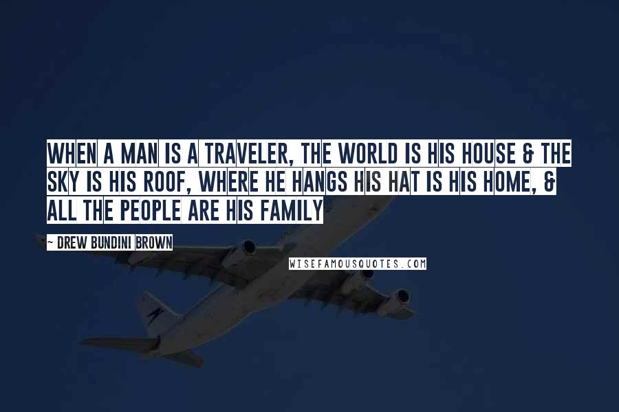Drew Bundini Brown Quotes: When a man is a Traveler, the world is his house & the sky is his roof, where he hangs his hat is his home, & all the people are his family