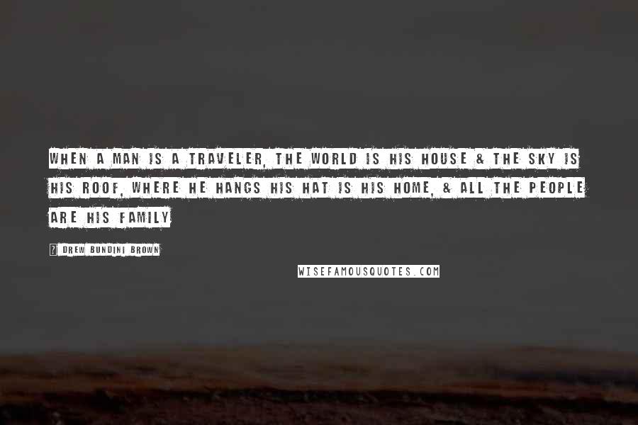 Drew Bundini Brown Quotes: When a man is a Traveler, the world is his house & the sky is his roof, where he hangs his hat is his home, & all the people are his family