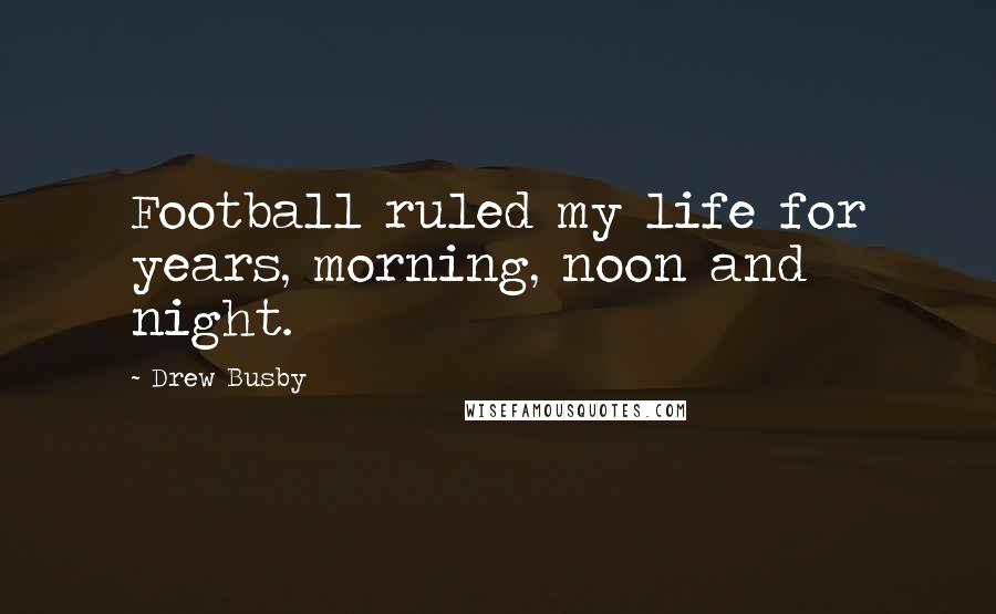 Drew Busby Quotes: Football ruled my life for years, morning, noon and night.