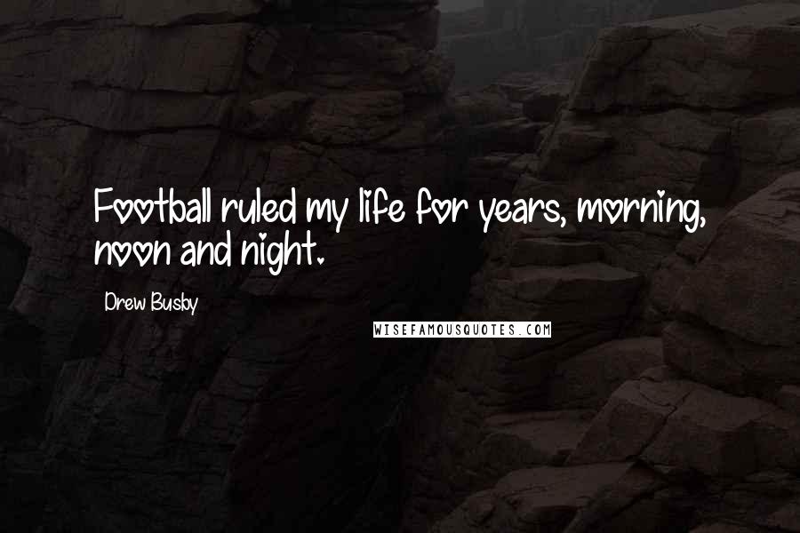 Drew Busby Quotes: Football ruled my life for years, morning, noon and night.