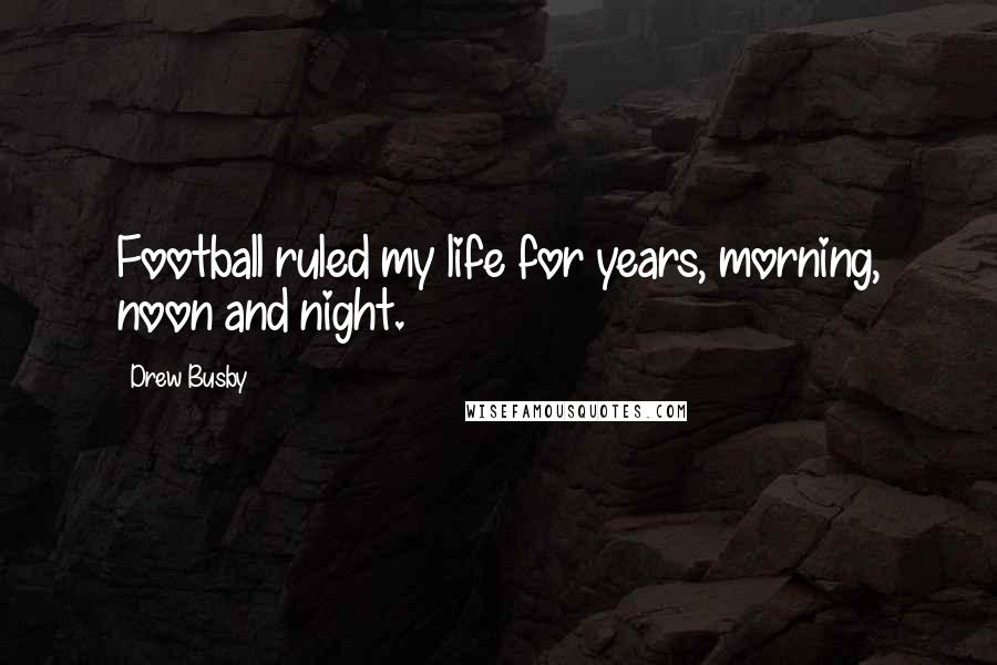 Drew Busby Quotes: Football ruled my life for years, morning, noon and night.