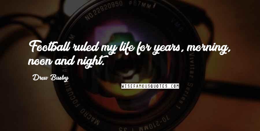 Drew Busby Quotes: Football ruled my life for years, morning, noon and night.