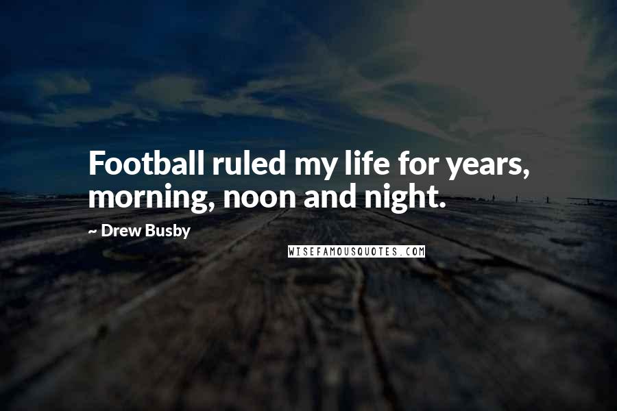 Drew Busby Quotes: Football ruled my life for years, morning, noon and night.