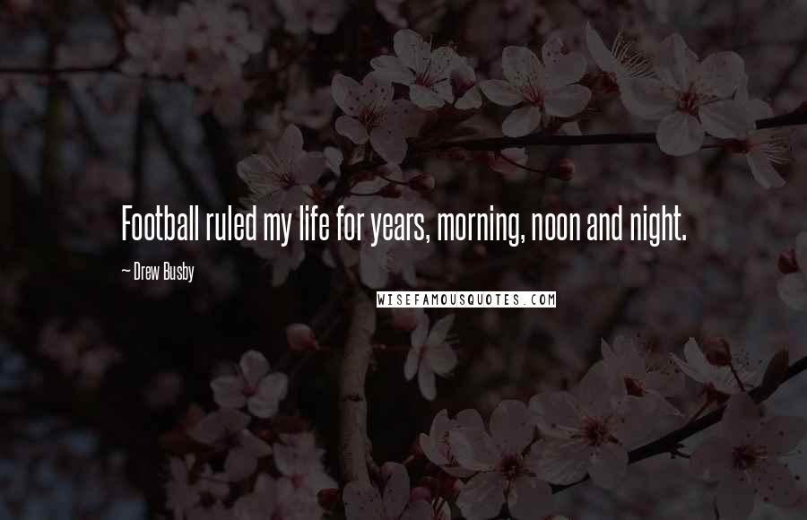 Drew Busby Quotes: Football ruled my life for years, morning, noon and night.